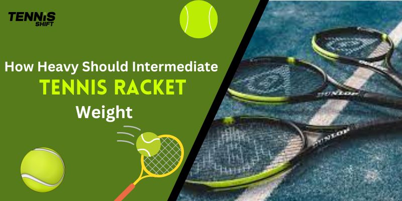 How Heavy Should Intermediate Tennis Racket Weight